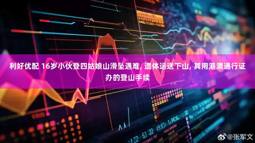 利好优配 16岁小伙登四姑娘山滑坠遇难, 遗体运送下山, 其用港澳通行证办的登山手续