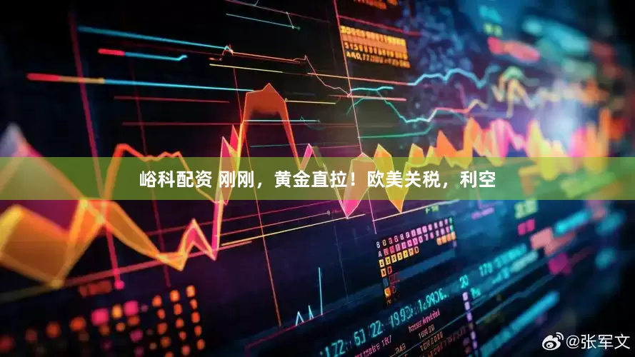 峪科配资 刚刚，黄金直拉！欧美关税，利空
