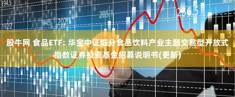 股牛网 食品ETF: 华宝中证细分食品饮料产业主题交易型开放式指数证券投资基金招募说明书(更新)