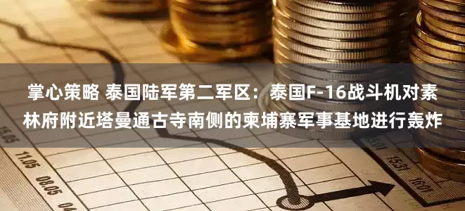 掌心策略 泰国陆军第二军区：泰国F-16战斗机对素林府附近塔曼通古寺南侧的柬埔寨军事基地进行轰炸