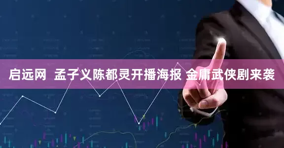 启远网  孟子义陈都灵开播海报 金庸武侠剧来袭