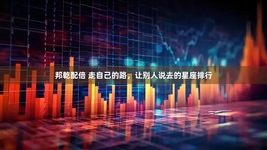 邦乾配倍 走自己的路，让别人说去的星座排行