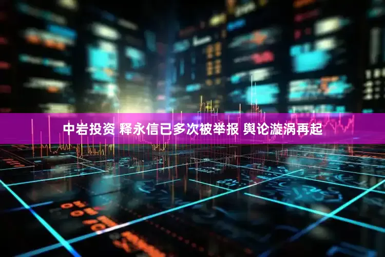 中岩投资 释永信已多次被举报 舆论漩涡再起