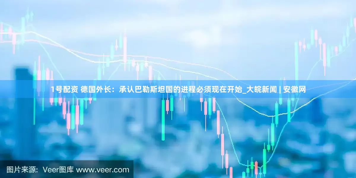 1号配资 德国外长：承认巴勒斯坦国的进程必须现在开始_大皖新闻 | 安徽网