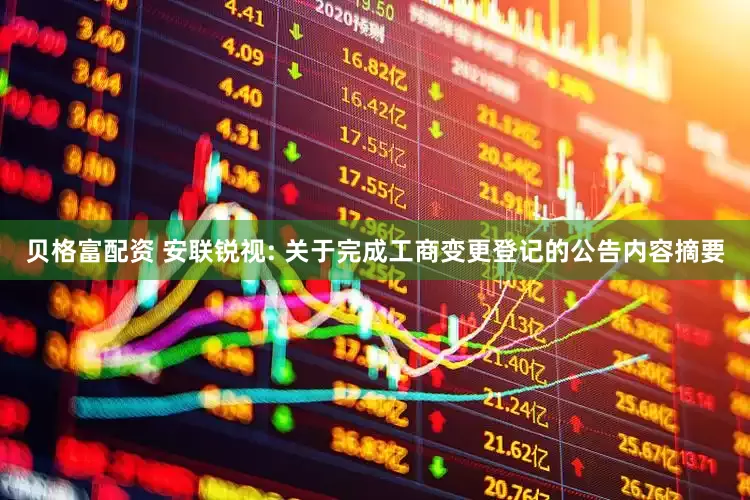 贝格富配资 安联锐视: 关于完成工商变更登记的公告内容摘要