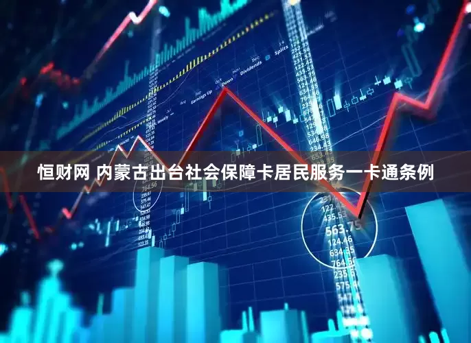恒财网 内蒙古出台社会保障卡居民服务一卡通条例