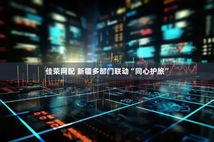 佳荣网配 新疆多部门联动“同心护旅”