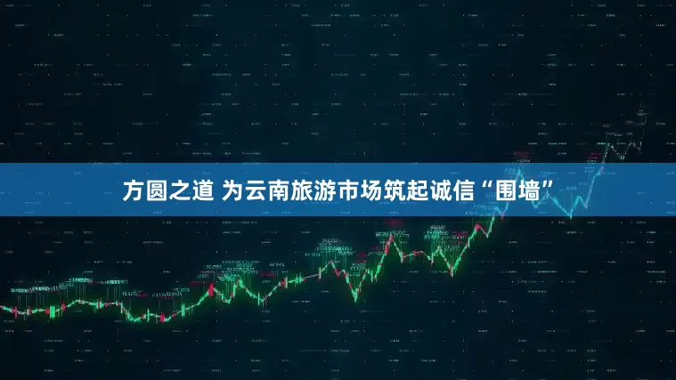 方圆之道 为云南旅游市场筑起诚信“围墙”