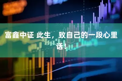富鑫中证 此生，致自己的一段心里话！