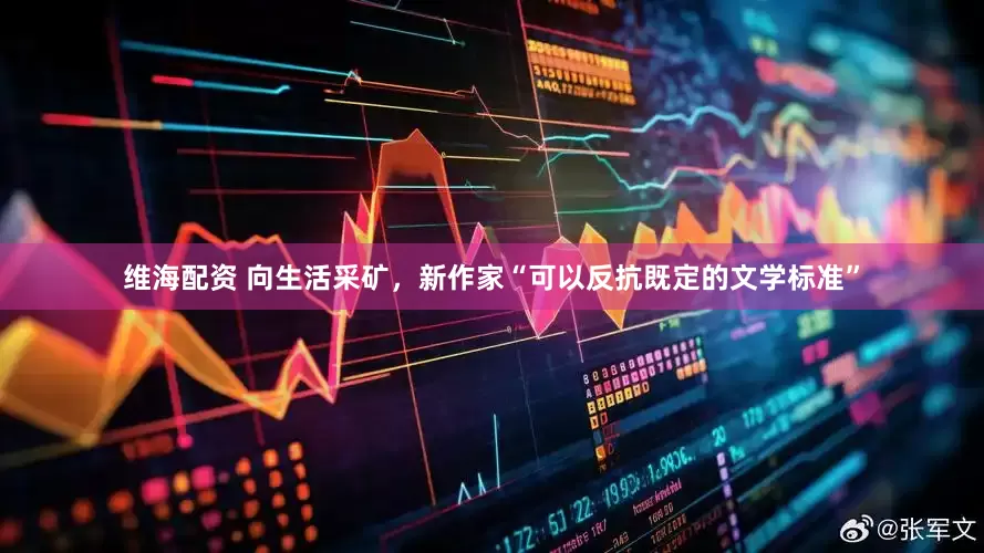 维海配资 向生活采矿，新作家“可以反抗既定的文学标准”