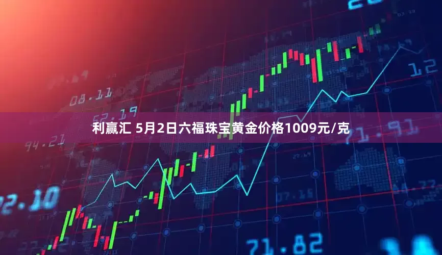 利赢汇 5月2日六福珠宝黄金价格1009元/克