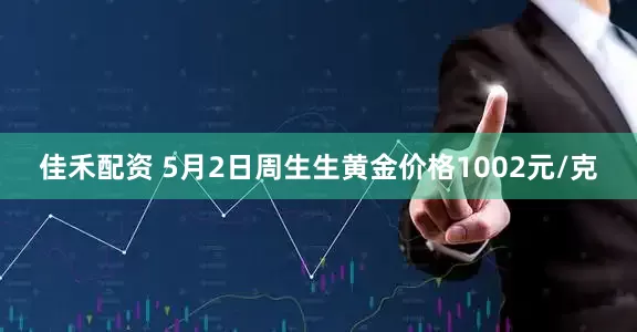 佳禾配资 5月2日周生生黄金价格1002元/克