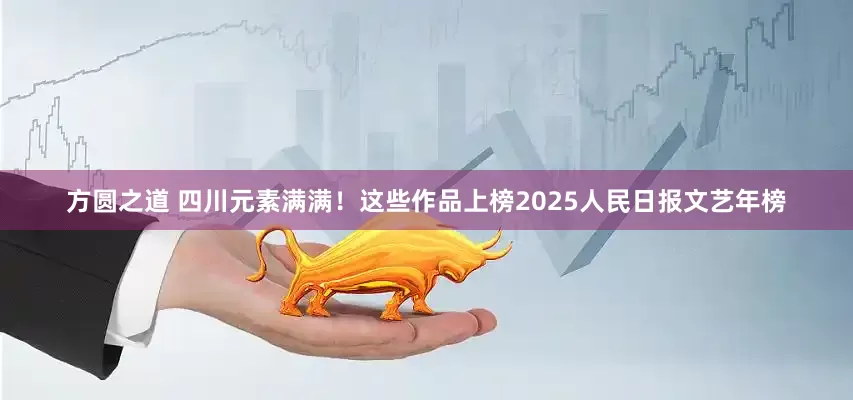 方圆之道 四川元素满满！这些作品上榜2025人民日报文艺年榜