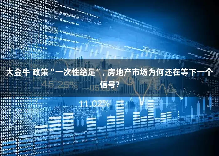 大金牛 政策“一次性给足”, 房地产市场为何还在等下一个信号?
