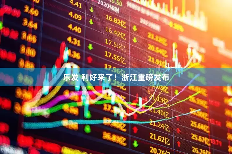 乐发 利好来了！浙江重磅发布