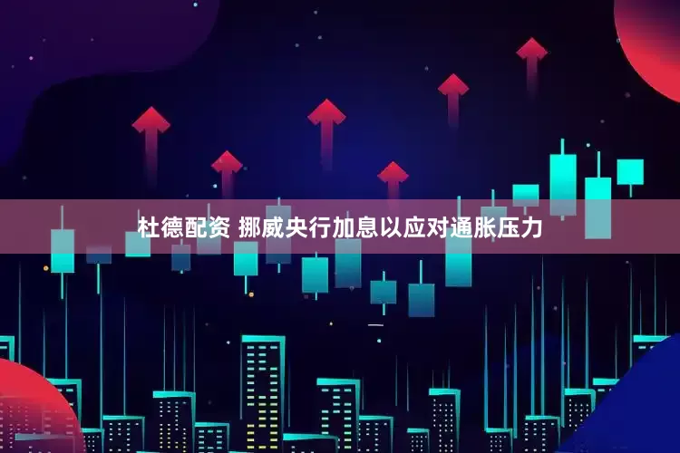 杜德配资 挪威央行加息以应对通胀压力