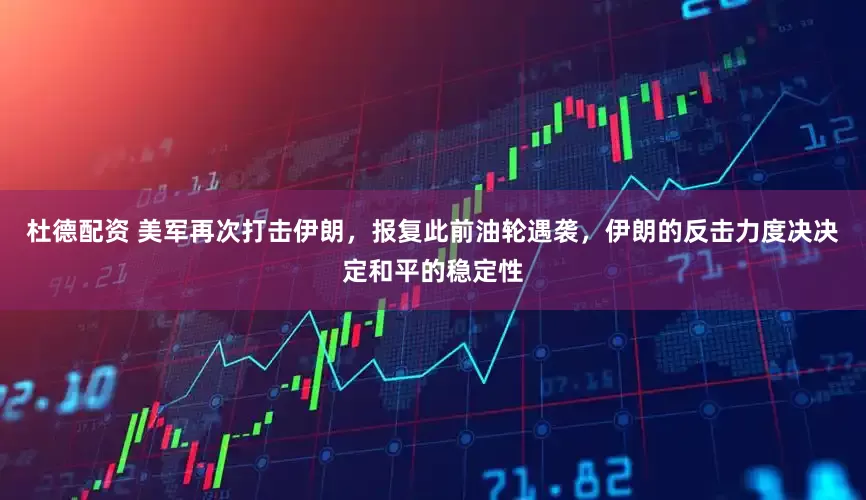 杜德配资 美军再次打击伊朗，报复此前油轮遇袭，伊朗的反击力度决决定和平的稳定性